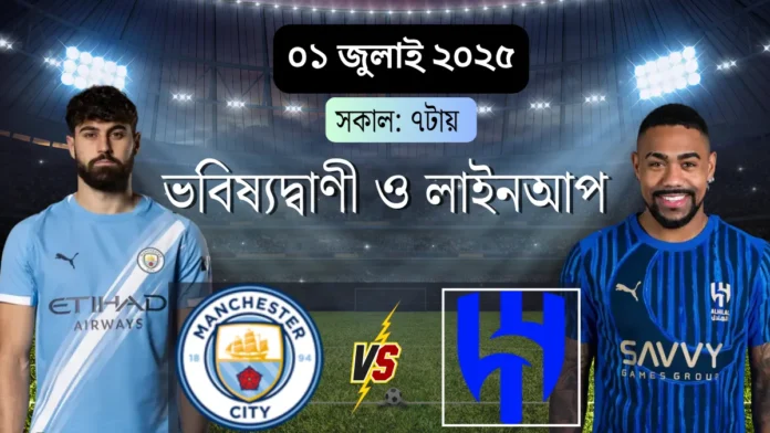 Man city বনাম al hilal ভবিষ্যদ্বাণী, লাইনআপ, প্রিভিউ ০১০৭২০২৫
