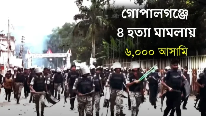 গোপালগঞ্জে ৪ হত্যা মামলা ৬০০০ আসামি গোপালগঞ্জের ৪ হত্যা মামলা